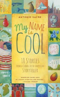 My Name is Cool: Stories from a Cuban-Irish-American Storyteller - Antonio Sacre