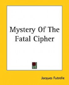 Mystery of the Fatal Cipher - Jacques Futrelle