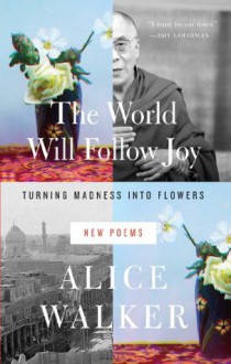 The World Will Follow Joy: Turning Madness into Flowers (New Poems) - Alice Walker