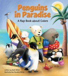 Penguins in Paradise: A Colors Flap Book - Matt Mitter, Claudine Gevry