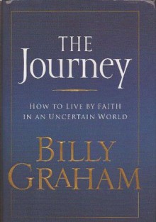 Journey, The - How to Live by Faith in an Uncertain World - Billy Graham