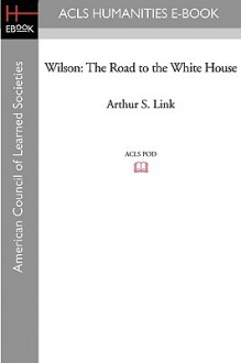 Wilson, Volume I: The Road to the White House - Arthur S. Link