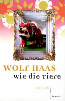 Wie die Tiere - Wolf Haas