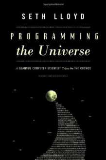 Programming the Universe: A Quantum Computer Scientist Takes on the Cosmos - Seth Lloyd