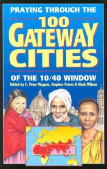 Praying Through the 100 Gateway Cities of the 10/40 Window - C. Peter Wagner