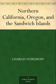 Northern California, Oregon and the Sandwich Islands 1874 Centennial Printing - Charles Bernard Nordhoff