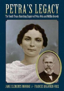 Petra's Legacy: The South Texas Ranching Empire of Petra Vela and Mifflin Kenedy - Jane Clements Monday, Frances Brannen Vick