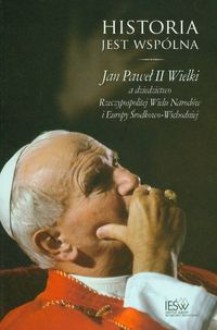 Historia jest wspólna. Jan Paweł II Wielki a dziedzictwo Rzeczypospolitej Wielu Narodów i Europy Środkowo-Wschodniej - Jerzy Kłoczowski, Grzegorz Głuch