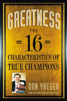 Greatness: The 16 Characteristics of True Champions - Don Yaeger