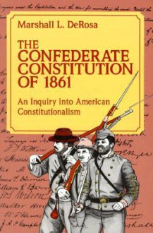 The Confederate Constitution of 1861: An Inquiry into American Constitutionalism - Marshall L. DeRosa