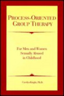 Process-Oriented Group Therapy: For Men and Women Sexually Abused in Childhood - Carolyn Knight