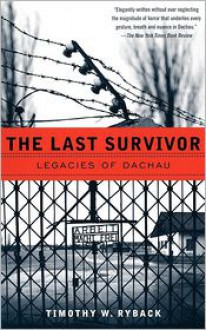 The Last Survivor: Legacies of Dachau - Timothy W. Ryback