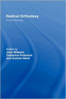 Radical Orthodoxy: A New Theology - John Milbank, Graham Ward, Catherine Pickstock