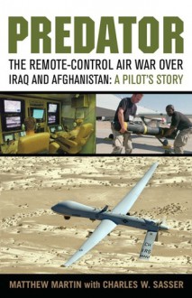 Predator: The Remote-Control Air War over Iraq and Afghanistan: A Pilot's Story - Matthew J. Martin, Charles W. Sasser