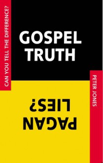 Gospel Truth/Pagan Lies: Can You Tell the Difference? - Peter Jones