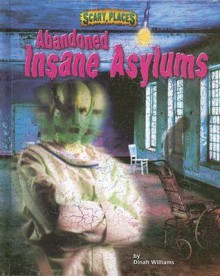 Abandoned Insane Asylums - Dinah Williams, Troy Taylor