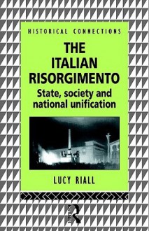 The Italian Risorgimento: State, Society and National Unification - Lucy Riall