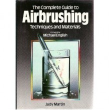 The Complete Guide to Airbrushing Techniques and Materials - Judy Martin