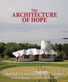 The Architecture of Hope: Maggie's Cancer Caring Centres - Charles Jencks, Edwin Heathcote