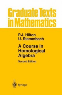 A Course in Homological Algebra (Graduate Texts in Mathematics) - Peter Hilton, U. Stammbach