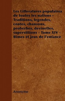 Les Litteratures Populaires de Toutes Les Nations - Traditions, Legendes, Contes, Chansons, Proberbes, Devinettes, Superstitions - Tome XIV - Rimes Et - Anonymous