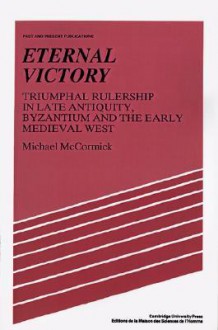 Eternal Victory: Triumphal Rulership in Late Antiquity, Byzantium and the Early Medieval West - Michael McCormick, Lyndal Roper