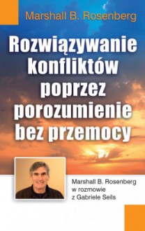 Rozwiązywanie konfliktów poprzez porozumienie bez przemocy - Marshall B. Rosenberg