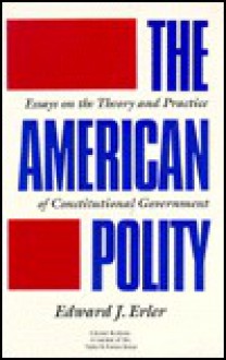 The American Polity: Essays on the Theory and Practice of Constitutional Government - Edward J. Erler