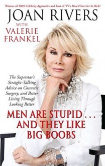 Men Are Stupid . . . And They Like Big Boobs: A Woman's Guide to Beauty Through Plastic Surgery - Joan Rivers, Valerie Frankel