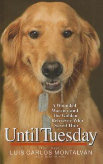 Until Tuesday: A Wounded Warrior and the Golden Retriever Who Saved Him - Luis Carlos Montalván, Bret Witter