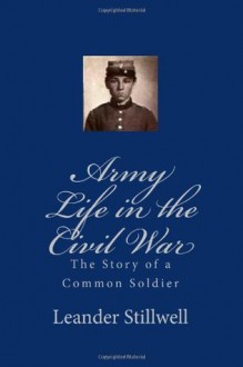 Army Life in the Civil War: The Story of a Common Soldier - Leander Stillwell, Tom Thomas