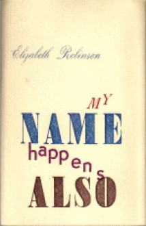 My Name Happens Also - Elizabeth Robinson