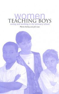 Women Teaching Boys: Caring and Working in the Primary School - Martin Ashley, John Lee