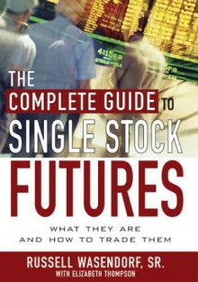 The Complete Guide to Single Stock Futures - Russell Wasendorf, Elizabeth Thompson