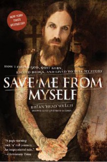 Save Me from Myself: How I Found God, Quit Korn, Kicked Drugs, and Lived to Tell My Story - Brian "Head" Welch