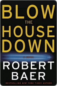 Blow the House Down: A Novel - Robert Baer