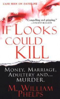 If Looks Could Kill: Money, Marriage, Adultery And...Murder - M. William Phelps