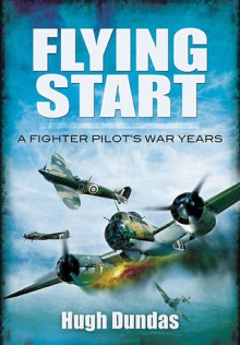 Flying Start: A Fighter Pilot's War Years - Hugh Dundas