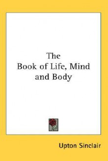 The Book of Life, Vol 1: Mind and Body - Upton Sinclair