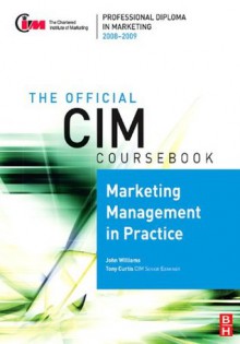 CIM Coursebook 08/09 Marketing Management in Practice (Official CIM Coursebook) - Tony Curtis, John Williams