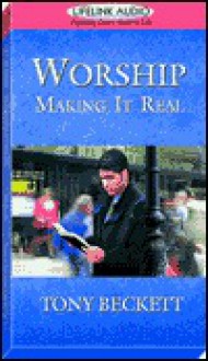 Worship: Making It Real - Tony Beckett