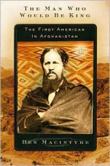 The Man Who Would Be King: The First American in Afghanistan - Ben Macintyre