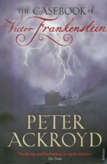 The Casebook of Victor Frankenstein - Peter Ackroyd