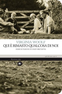 Qui è rimasto qualcosa di noi - Diari di viaggio in Gran Bretagna - Virginia Woolf, Francesca Cosi, Alessandra Repossi