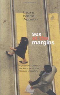 Sex at the Margins: Migration, Labour Markets and the Rescue Industry - Laura María Agustín