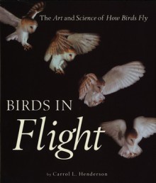 Birds in Flight: The Art and Science of How Birds Fly - Carrol L. Henderson, Steve Adams