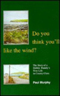 Do You Think You'll Like the Wind?: The Story of a Dublin Family's Life in County Clare - Paul Murphy