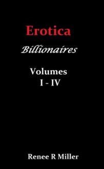 Erotica: Billionaires Volumes 1 - 4 - Renee R Miller