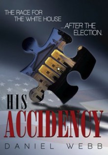 His Accidency: The Race for the White House.....After the Election - Daniel Webb