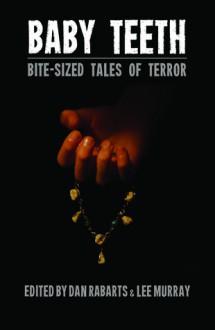 Baby Teeth: Bite-sized Tales of Terror - Dan Rabarts, Lee Murray, Debbie Cowens, Grant Stone, Paul Mannering, M. Darusha Wehm, Jack Newhouse, Elizabeth Gatens, Lewis Morgan, Jean Gilbert, Matthew Sanborn Smith, Jake Bible, Celine Murray, Jenni Sands, Sally McLennan, Matt Cowens, Eileen Mueller, Darian Smith, Anna